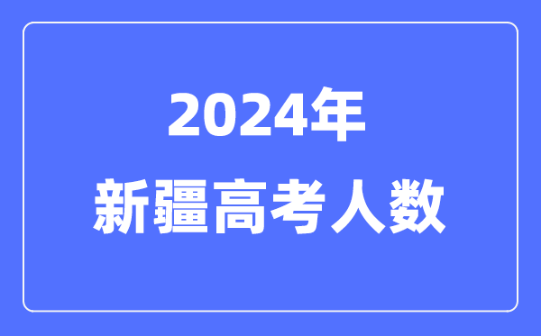 2024年新疆高考人数几多（积年新疆高考人数统计）