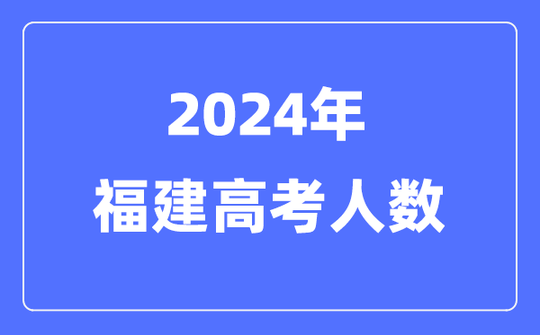 2024年福建高考人数几多（积年福建高考人数统计）