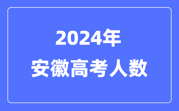 2024年安徽高考人数几多（积年安徽高考人数统计）