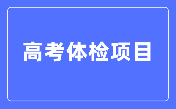 高考体检名目有哪些,都查抄甚么？（附规范对比表）