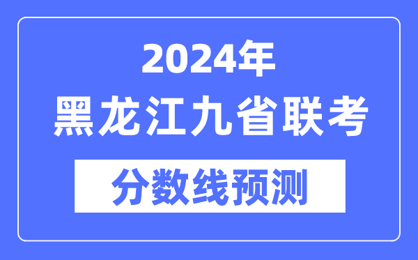 2024年黑龙江九省联考分数线展望,预估分数线是几多？
