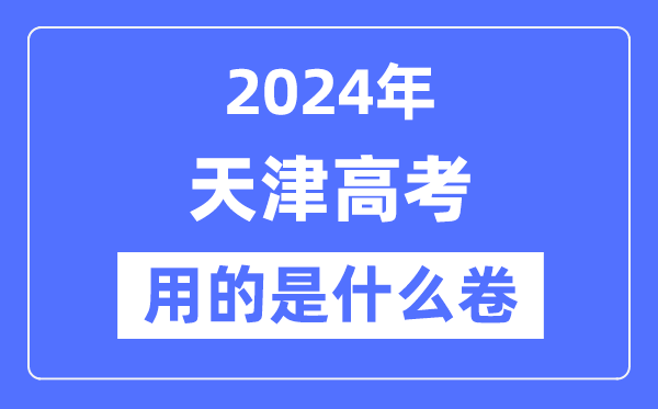 2024年天津高考用的是甚么卷,天津高考是天下卷吗？