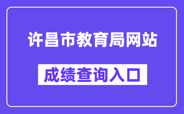 许昌市教导局网站成就查问进口（//gzgl.jyt.henan.gov.cn/zk/）
