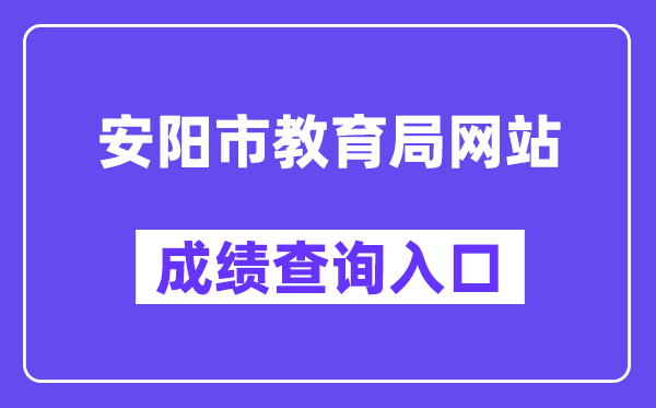 安阳市教导局网站成就查问进口（//gzgl.jyt.henan.gov.cn/zk/）