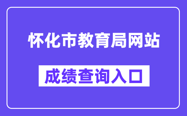 怀化市教导局网站成就查问进口（//jyj.huaihua.gov.cn/）