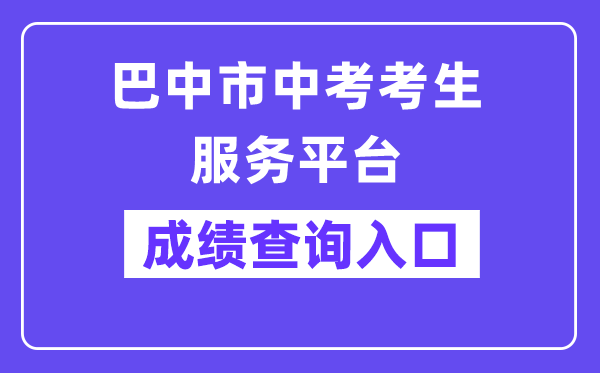 巴中市中考考生办事平台网站成就查问进口（//zk.bzszb.cn/）