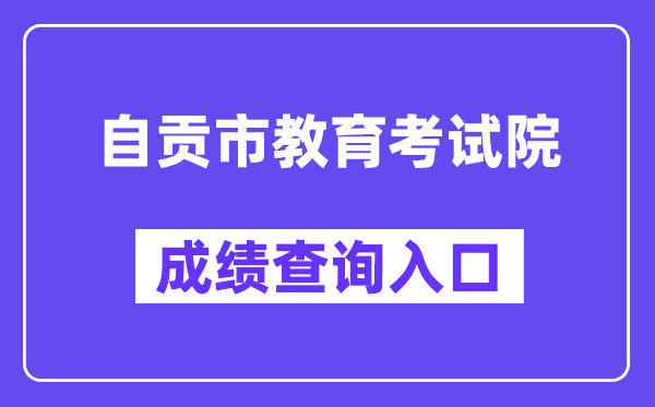 自贡市教导测验院网站成就查问进口（//www.sczgzb.com/）