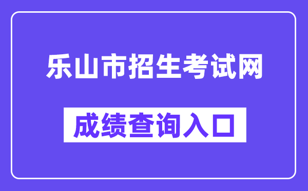 乐山市招生测验网网站成就查问进口（//zkcx.zk789.cn/ls）