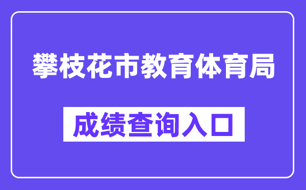 攀枝花市教导体育局网站成就查问进口（//jytyj.panzhihua.gov.cn/）