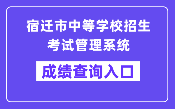 宿迁市中等黉舍招生测验办理体系成就查问进口（//sqzk.jyj.suqian.gov.cn/Cj.aspx）