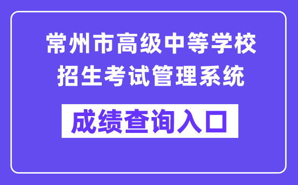 常州市高等中等黉舍招生测验办理体系成就查问进口（//czksyzkbm.czerc.com:8081）