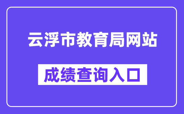 云浮市教导局网站成就查问进口（//www.yunfu.gov.cn/jyj/）
