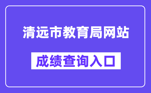 清远市教导局网站成就查问进口（//www.gdqy.gov.cn/channel/qysjyj/）