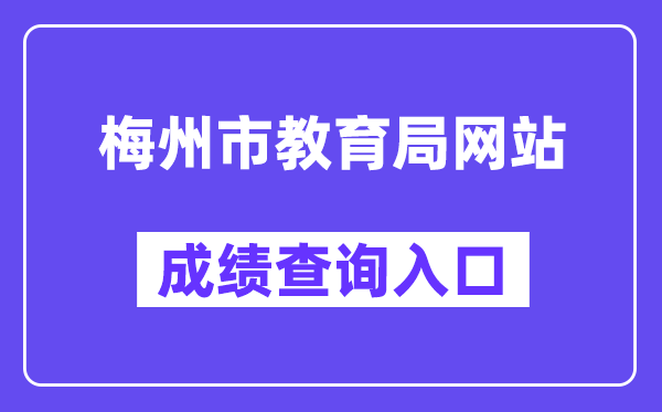 梅州市教导局网站成就查问进口（//edu.meizhou.gov.cn/）