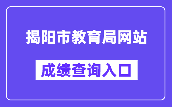 揭阳市教导局网站成就查问进口（//www.jieyang.gov.cn/jyj/）