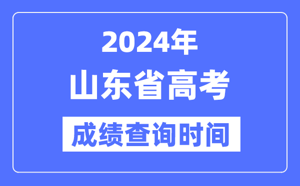 2024年山东高考绩绩查问时辰详细时辰(附查分体例)