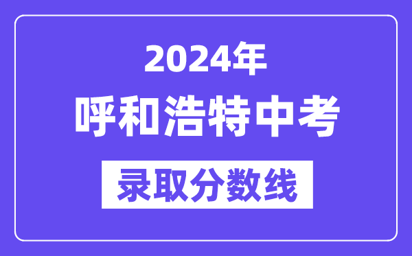 2024年呼和浩特中考登科分数线一览表（含积年分数线）