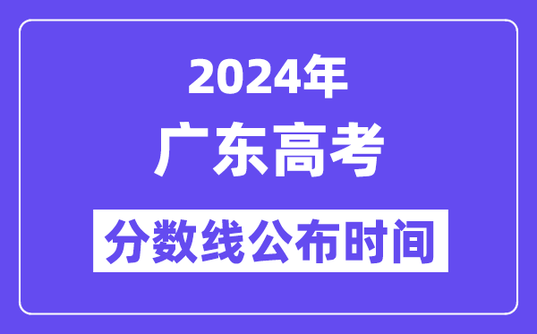 2024年广东高考分数线宣布时候,详细几号几点宣布？
