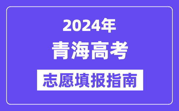 2024青海高考自愿填报怎样填报,最全高考自愿填报指南