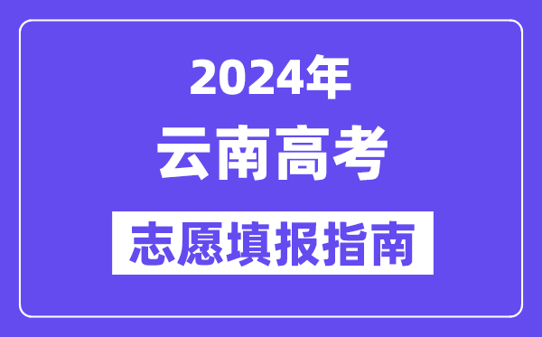 2024云南高考自愿填报怎样填报,最全高考自愿填报指南