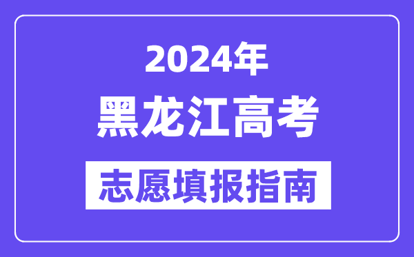 2024黑龙江高考自愿填报怎样填报,最全高考自愿填报指南