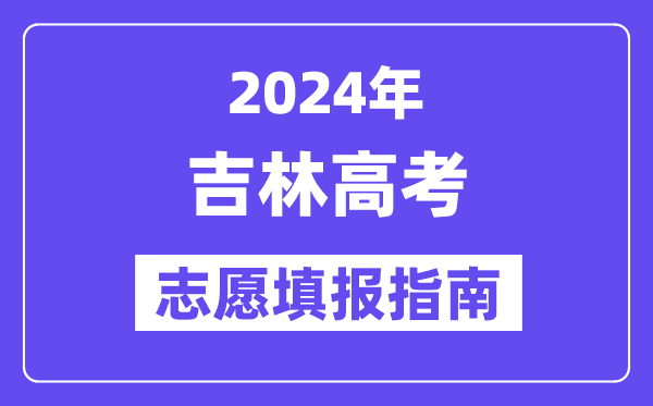 2024吉林高考自愿填报怎样填报,最全高考自愿填报指南
