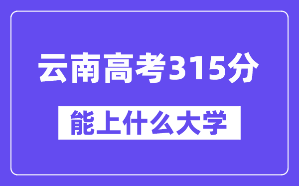 云南高考315分摆布能上甚么大学?附315分大大名单一览表