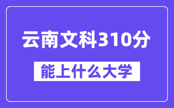 云南文科310分摆布能上甚么大学？