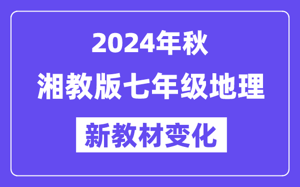 2024年秋湘教版七年级地舆新讲义有哪些修改变更（附新讲义目次）