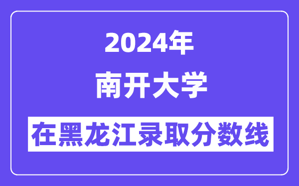 南开大学2024年在黑龙江登科分数线一览表（2025年参考）