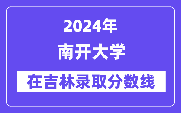 南开大学2024年在吉林登科分数线一览表（2025年参考）