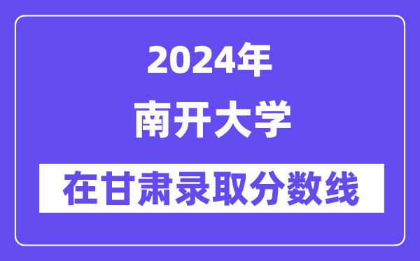 南开大学2024年在甘肃登科分数线一览表（2025年参考）