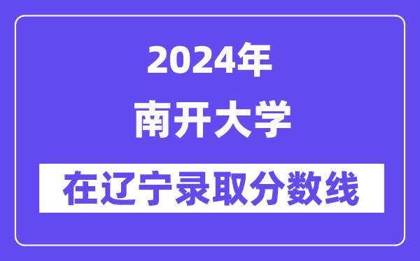 南开大学2024年在辽宁登科分数线一览表（2025年参考）