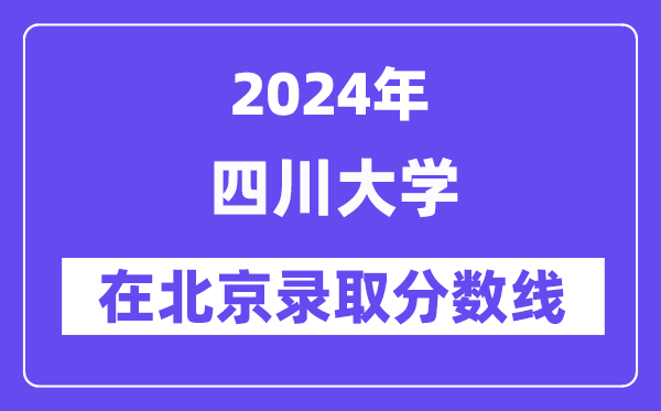 四川大学2024年在北京登科分数线一览表(2025年参考)