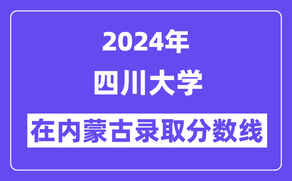 四川大学2024年在内蒙古登科分数线一览表（2025年参考）