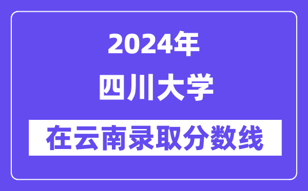 四川大学2024年在云南登科分数线一览表（2025年参考）