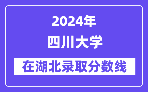 四川大学2024年在湖北登科分数线一览表（2025年参考）