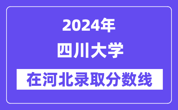 四川大学2024年在河北登科分数线一览表（2025年参考）