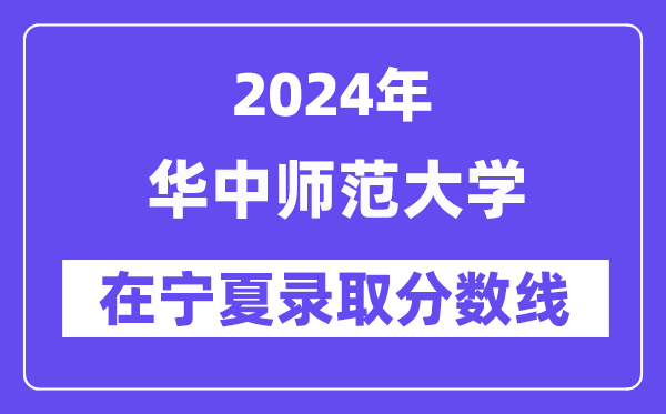 华中师范大学2024年在宁夏登科分数线一览表（2025年参考）
