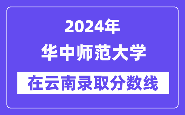 华中师范大学2024年在云南登科分数线一览表（2025年参考）