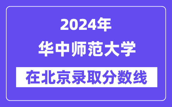 华中师范大学2024年在北京登科分数线一览表(2025年参考)