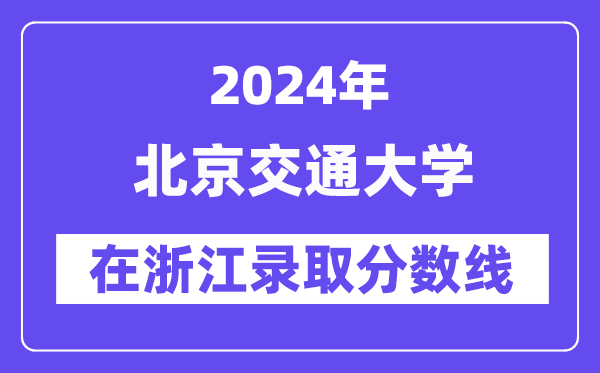 北京交通大学2024年在浙江登科分数线一览表（2025年参考）