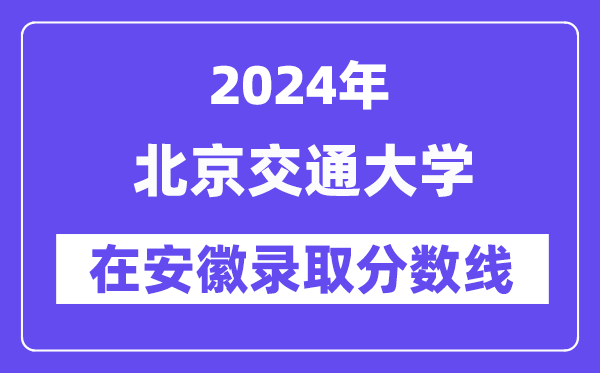 北京交通大学2024年在安徽登科分数线一览表（2025年参考）