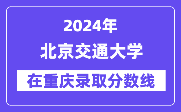 北京交通大学2024年在重庆登科分数线一览表（2025年参考）