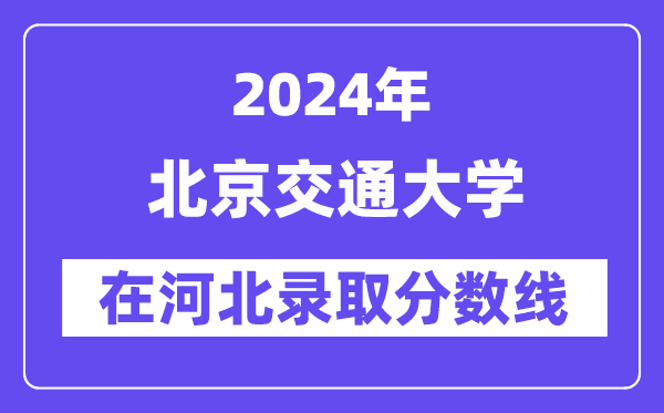 北京交通大学2024年在河北登科分数线一览表(2025年参考)