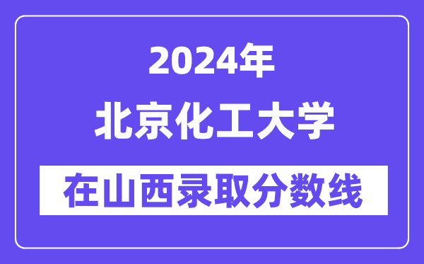 北京化工大学2024年在山西登科分数线一览表（2025年参考）