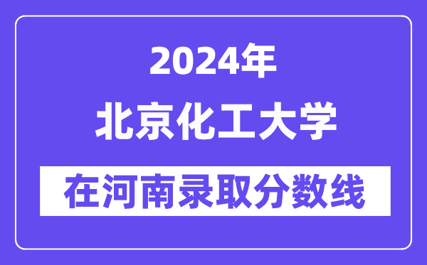北京化工大学2024年在河南登科分数线一览表（2025年参考）