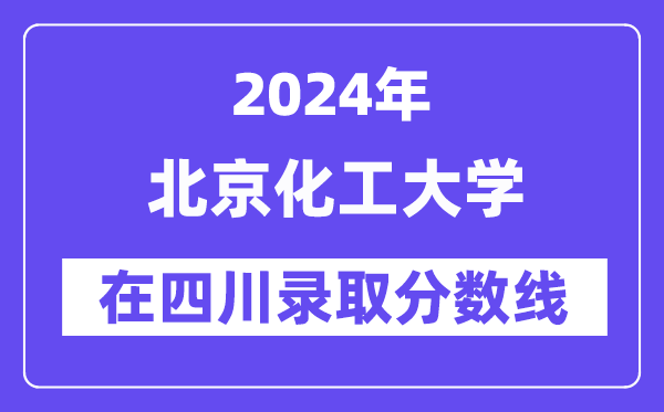 北京化工大学2024年在四川登科分数线一览表（2025年参考）