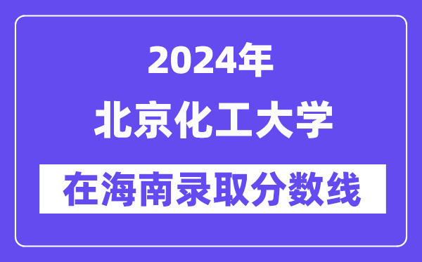 北京化工大学2024年在海南登科分数线一览表（2025年参考）
