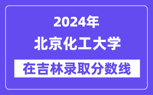 北京化工大学2024年在吉林登科分数线一览表（2025年参考）